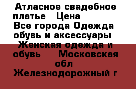 Атласное свадебное платье › Цена ­ 20 000 - Все города Одежда, обувь и аксессуары » Женская одежда и обувь   . Московская обл.,Железнодорожный г.